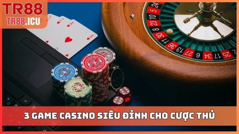 3 game casino siêu đỉnh cho cược thủ