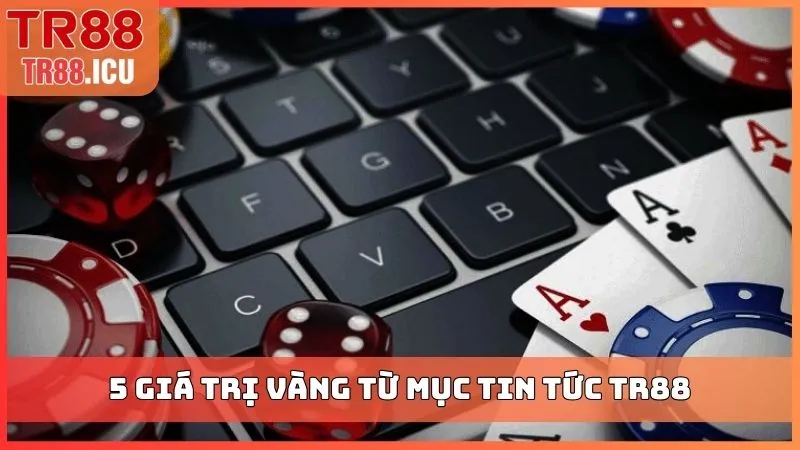 5 giá trị vàng từ mục tin tức TR88