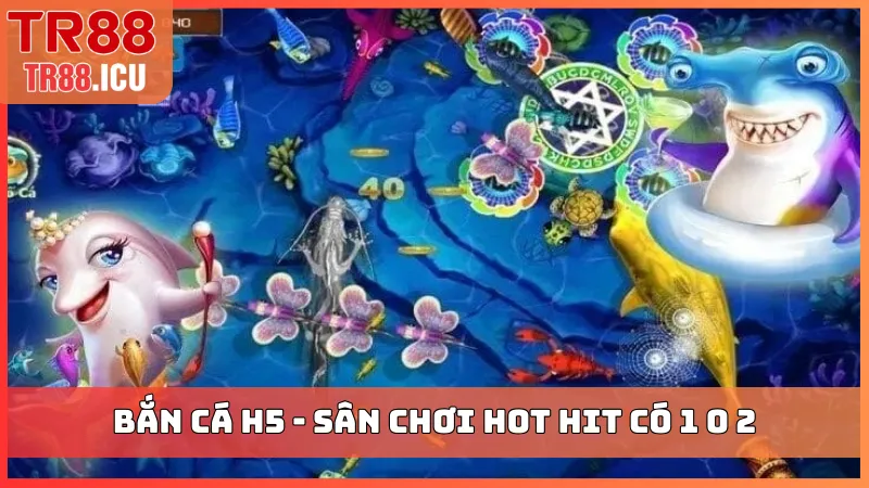 Bắn cá H5 - Sân chơi hot hit có 1 0 2