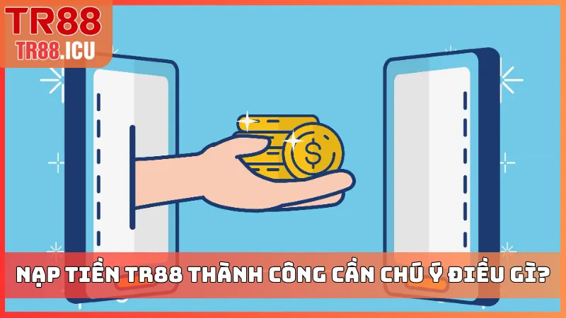 Nạp tiền TR88 thành công cần chú ý điều gì?